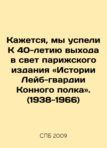 Kazhetsya, my uspeli K 40-letiju vyhoda v svet parizhskogo izdaniya «Istorii Lejb-gvardii Konnogo polka». (1938-1966). In Russian/ It, we have K 40-anniversary the in light Paris edition «of Life-Guards Guards Regiment». (1938-1966). In Russian, 2009, Moscow - landofmagazines.com