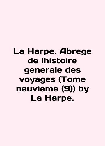 La Harpe. Abrege de lhistoire generale des voyages (Tome neuvieme (9)) by La Harpe/La Harpe. Abrege de lhistoire generale des voyages (Tome neuvieme (9)) by La Harpe - landofmagazines.com