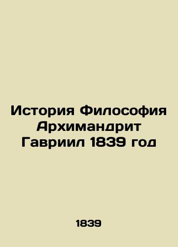 History Philosophy Archimandrite Gabriel 1839 In Russian (ask us if in doubt)/Istoriya Filosofiya Arkhimandrit Gavriil 1839 god - landofmagazines.com