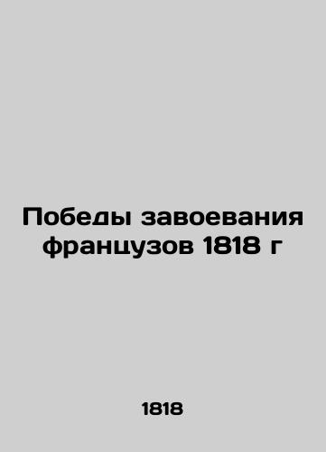 The conquests of the French in 1818 In Russian (ask us if in doubt)/Pobedy zavoevaniya frantsuzov 1818 g - landofmagazines.com