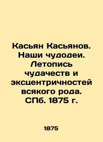 Kasyan Kasyanov. Our Miracles. Chronicle of Miracles and Eccentrics of All kinds. St. Petersburg, 1875. In Russian (ask us if in doubt)/Kas'yan Kas'yanov. Nashi chudodei. Letopis' chudachestv i ekstsentrichnostey vsyakogo roda. SPb. 1875 g. - landofmagazines.com