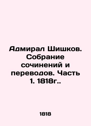 Admiral Shishkov. Collection of works and translations. Part 1. 1818. In Russian (ask us if in doubt)/Admiral Shishkov. Sobranie sochineniy i perevodov. Chast' 1. 1818g. - landofmagazines.com