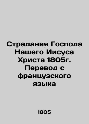 The Suffering of Our Lord Jesus Christ 1805. In Russian (ask us if in doubt)/Stradaniya Gospoda Nashego Iisusa Khrista 1805g. Perevod s frantsuzskogo yazyka - landofmagazines.com