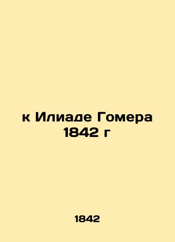 to Homer's Iliad of 1842 In Russian (ask us if in doubt)/k Iliade Gomera 1842 g - landofmagazines.com