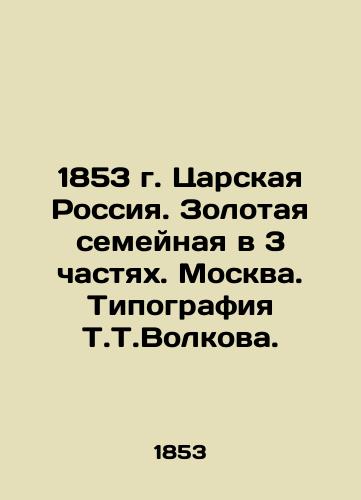 1853 Tsarist Russia. The Golden Family in 3 Parts. Moscow. Typography by T.T. Volkova. In Russian (ask us if in doubt)/1853 g. Tsarskaya Rossiya. Zolotaya semeynaya v 3 chastyakh. Moskva. Tipografiya T.T.Volkova. - landofmagazines.com