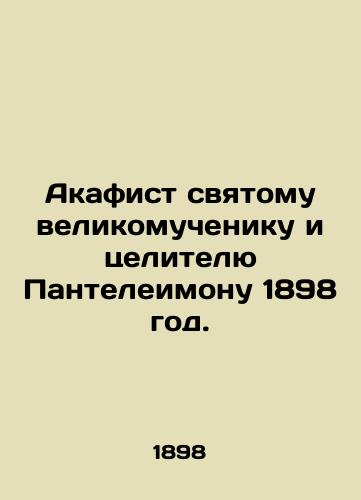 Akathist to the Holy Great Martyr and Healer Panteleimon 1898. In Russian (ask us if in doubt)/Akafist svyatomu velikomucheniku i tselitelyu Panteleimonu 1898 god. - landofmagazines.com