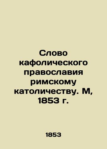 Word of Catholic Orthodoxy to Roman Catholicism. M, 1853 In Russian (ask us if in doubt)/Slovo kafolicheskogo pravoslaviya rimskomu katolichestvu. M, 1853 g. - landofmagazines.com