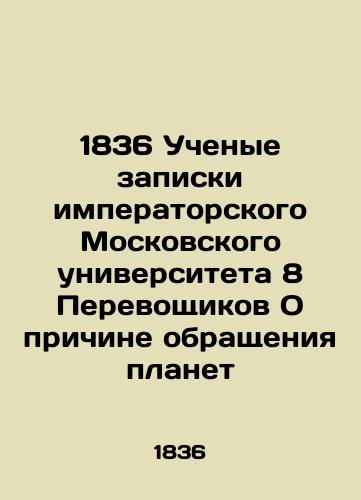 1836 Scientists note by Imperial Moscow University 8 Translators on the reason for the circulation of planets In Russian (ask us if in doubt)/1836 Uchenye zapiski imperatorskogo Moskovskogo universiteta 8 Perevoshchikov O prichine obrashcheniya planet - landofmagazines.com