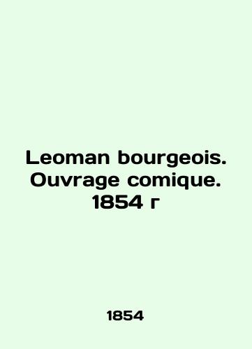 Leoman bourgeois. Ouvrage comique. 1854/Leoman bourgeois. Ouvrage comique. 1854 g - landofmagazines.com