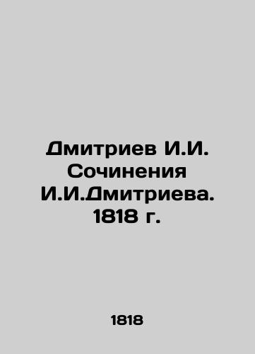 Dmitriev I.I. Works by I.I. Dmitriev. 1818 In Russian (ask us if in doubt)/Dmitriev I.I. Sochineniya I.I.Dmitrieva. 1818 g. - landofmagazines.com