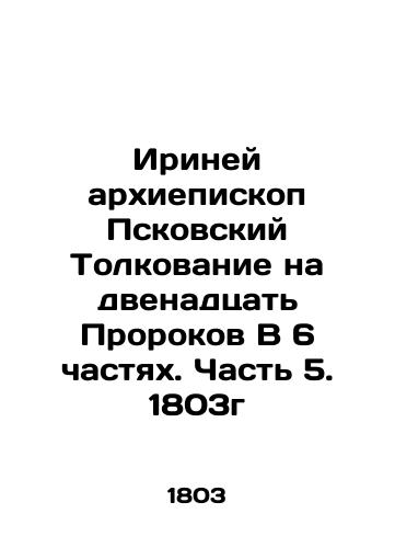 Irineus Archbishop of Pskov's Interpretation on the Twelve Prophets In 6 Parts. Part 5. 1803 In Russian (ask us if in doubt)/Iriney arkhiepiskop Pskovskiy Tolkovanie na dvenadtsat' Prorokov V 6 chastyakh. Chast' 5. 1803g - landofmagazines.com