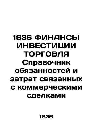 1836 INVESTMENT TRADE FINANCE Directory of the Responsibilities and Costs of Commercial Transactions In Russian (ask us if in doubt)/1836 FINANSY INVESTITsII TORGOVLYa Spravochnik obyazannostey i zatrat svyazannykh s kommercheskimi sdelkami - landofmagazines.com