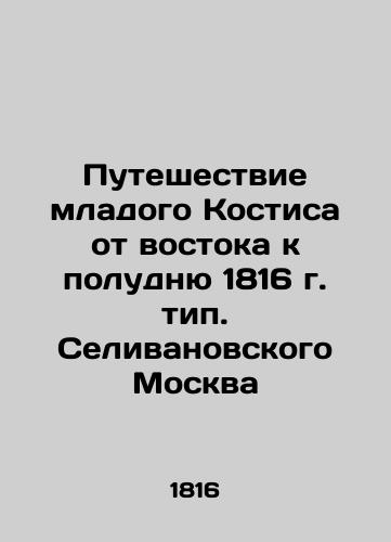 Young Kostis Journey from the East to the Noon of 1816, type. Selivanovsky Moscow In Russian (ask us if in doubt)/Puteshestvie mladogo Kostisa ot vostoka k poludnyu 1816 g. tip. Selivanovskogo Moskva - landofmagazines.com