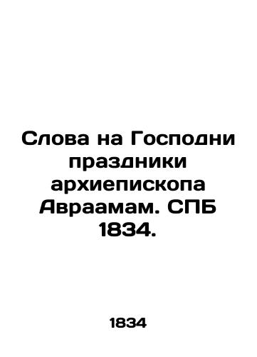 Words to the Lord's Feast of Archbishop Abraham. St. Petersburg 1834. In Russian (ask us if in doubt)/Slova na Gospodni prazdniki arkhiepiskopa Avraamam. SPB 1834. - landofmagazines.com