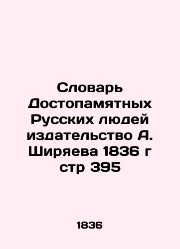 ictionary of Honorable Russian People by A. Shiryaev Publishing House, 1836 p. 39 In Russian (ask us if in doubt)/Slovar' Dostopamyatnykh Russkikh lyudey izdatel'stvo A. Shiryaeva 1836 g str 395 - landofmagazines.com