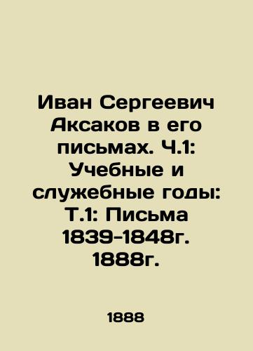 Ivan Sergeevich Aksakov in his letters. Part 1: Educational and service years: T.1: Letters 1839-1848, 1888. In Russian (ask us if in doubt)/Ivan Sergeevich Aksakov v ego pis'makh. Ch.1: Uchebnye i sluzhebnye gody: T.1: Pis'ma 1839-1848g. 1888g. - landofmagazines.com