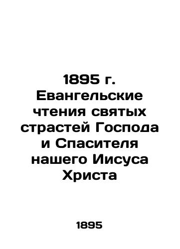 1895 Gospel readings of the holy passions of our Lord and Savior Jesus Christ In Russian (ask us if in doubt)/1895 g. Evangel'skie chteniya svyatykh strastey Gospoda i Spasitelya nashego Iisusa Khrista - landofmagazines.com