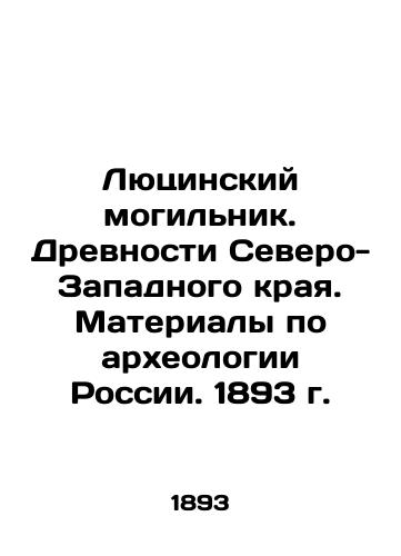 Lucinsky Graveyard. Ancients of the North-West Krai. Materials on Archaeology of Russia. 1893 In Russian (ask us if in doubt)/Lyutsinskiy mogil'nik. Drevnosti Severo-Zapadnogo kraya. Materialy po arkheologii Rossii. 1893 g. - landofmagazines.com