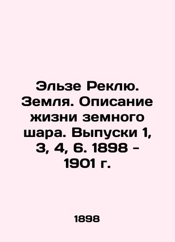 Else Reclue. Earth. A Description of Life on Earth. Issues 1, 3, 4, 6. 1898 - 1901. In Russian (ask us if in doubt)/El'ze Reklyu. Zemlya. Opisanie zhizni zemnogo shara. Vypuski 1, 3, 4, 6. 1898 - 1901 g. - landofmagazines.com