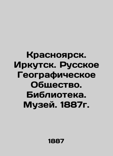 Krasnoyarsk. Irkutsk. Russian Geographical Society. Library. Museum. 1887. In Russian (ask us if in doubt)/Krasnoyarsk. Irkutsk. Russkoe Geograficheskoe Obshchestvo. Biblioteka. Muzey. 1887g. - landofmagazines.com