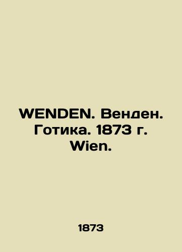 WENDEN. Wenden. Gothic. 1873. Wien./WENDEN. Venden. Gotika. 1873 g. Wien. - landofmagazines.com