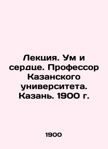 Lecture. Mind and Heart. Professor of Kazan University. Kazan. 1900. In Russian (ask us if in doubt)/Lektsiya. Um i serdtse. Professor Kazanskogo universiteta. Kazan'. 1900 g. - landofmagazines.com