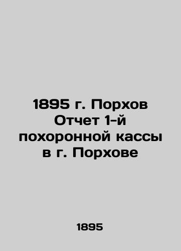 1895 Porkhov Report of the 1st Funeral Fund in Porkhov In Russian (ask us if in doubt)/1895 g. Porkhov Otchet 1-y pokhoronnoy kassy v g. Porkhove - landofmagazines.com