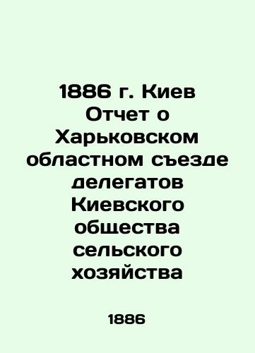 1886 Kyiv Report on the Kharkiv Regional Congress of Delegates of the Kyiv Society of Agriculture In Russian (ask us if in doubt)/1886 g. Kiev Otchet o Khar'kovskom oblastnom sezde delegatov Kievskogo obshchestva sel'skogo khozyaystva - landofmagazines.com