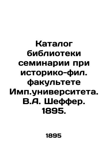 Catalogue of the Seminary Library at the Faculty of History and Philology, Impa University. V.A. Schaeffer. 1895. In Russian (ask us if in doubt)/Katalog biblioteki seminarii pri istoriko-fil. fakul'tete Imp.universiteta. V.A. Sheffer. 1895. - landofmagazines.com