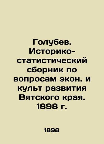 Golubev. Historical and Statistical Compilation of Economic Issues and the Cult of Development in the Vyatka Region. 1898 In Russian (ask us if in doubt)/Golubev. Istoriko-statisticheskiy sbornik po voprosam ekon. i kul't razvitiya Vyatskogo kraya. 1898 g. - landofmagazines.com