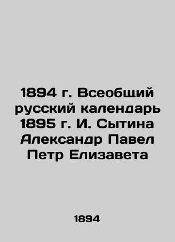 The 1894 General Russian Calendar of 1895 by I. Sytina Alexander Pavel Peter Elizaveta In Russian (ask us if in doubt)/1894 g. Vseobshchiy russkiy kalendar' 1895 g. I. Sytina Aleksandr Pavel Petr Elizaveta - landofmagazines.com