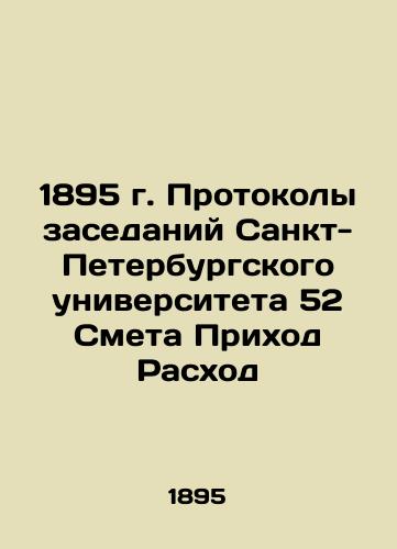 1895. Minutes of meetings of St. Petersburg University 52 Estimated Parish Expenditure In Russian (ask us if in doubt)/1895 g. Protokoly zasedaniy Sankt-Peterburgskogo universiteta 52 Smeta Prikhod Raskhod - landofmagazines.com