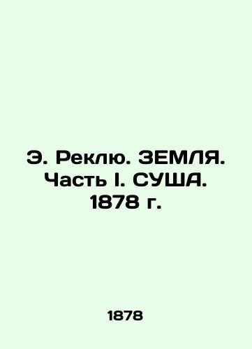 E. Reclu. EARTH. Part I. LAND. 1878 In Russian (ask us if in doubt)/E. Reklyu. ZEMLYa. Chast' I. SUShA. 1878 g. - landofmagazines.com