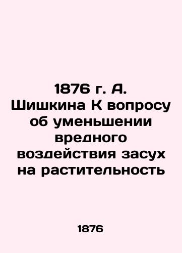 A. Shishkina's 1876 Concerning the Reduction of the Harmful Impact of Droughts on Vegetation In Russian (ask us if in doubt)/1876 g. A. Shishkina K voprosu ob umen'shenii vrednogo vozdeystviya zasukh na rastitel'nost' - landofmagazines.com