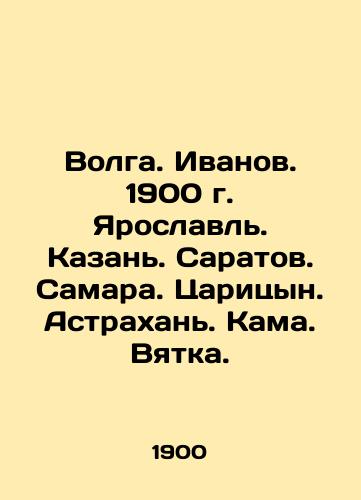 Volga. Ivanov. 1900 Yaroslavl. Kazan. Saratov. Samara. Tsaritsyn. Astrakhan. Kama. Vyatka. In Russian (ask us if in doubt)/Volga. Ivanov. 1900 g. Yaroslavl'. Kazan'. Saratov. Samara. Tsaritsyn. Astrakhan'. Kama. Vyatka. - landofmagazines.com