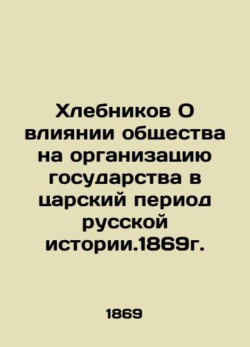 Khlebnikov On the Influence of Society on the Organization of the State in the Tsarist Period of Russian History.1869 In Russian (ask us if in doubt)/Khlebnikov O vliyanii obshchestva na organizatsiyu gosudarstva v tsarskiy period russkoy istorii.1869g. - landofmagazines.com