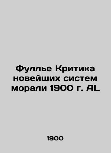 Fuller Criticism of the Modern Moral Systems of 1900 AL In Russian (ask us if in doubt)/Full'e Kritika noveyshikh sistem morali 1900 g. AL - landofmagazines.com