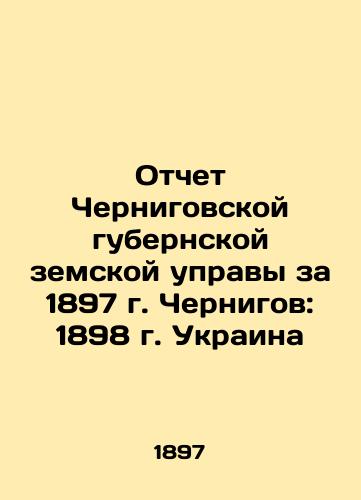 Report of Chernihiv provincial zemstvo council for 1897 Chernihiv: 1898 Ukraine In Russian (ask us if in doubt)/Otchet Chernigovskoy gubernskoy zemskoy upravy za 1897 g. Chernigov: 1898 g. Ukraina - landofmagazines.com