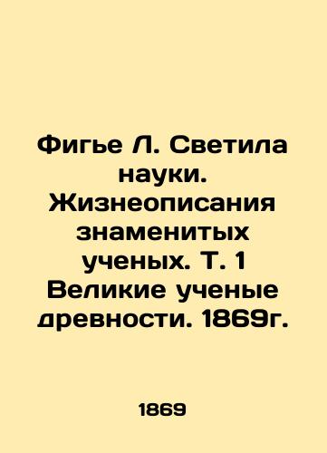 Figier L. The Luminaries of Science. The Lives of Famous Scientists. Vol. 1 The Great Scientists of Antiquity. 1869. In Russian (ask us if in doubt)/Fig'e L. Svetila nauki. Zhizneopisaniya znamenitykh uchenykh. T. 1 Velikie uchenye drevnosti. 1869g. - landofmagazines.com