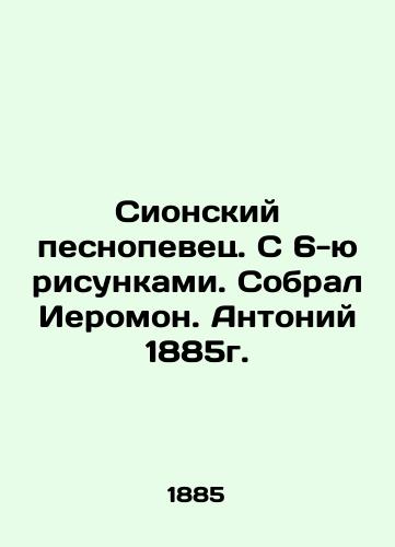 The Singer of Zion. With 6 drawings, assembled by Hieromonus. Anthony in 1885. In Russian (ask us if in doubt)/Sionskiy pesnopevets. S 6-yu risunkami. Sobral Ieromon. Antoniy 1885g. - landofmagazines.com