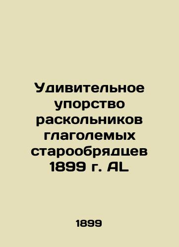 The amazing tenacity of the splittist Old Believers of 1899 AL In Russian (ask us if in doubt)/Udivitel'noe uporstvo raskol'nikov glagolemykh staroobryadtsev 1899 g. AL - landofmagazines.com