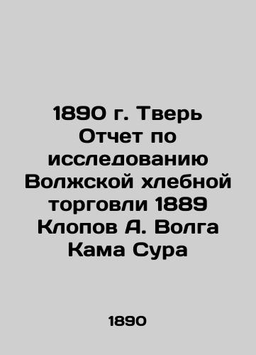 1890 Tver Report on the study of the Volga bread trade of 1889 Klopov A. Volga Kama Sura In Russian (ask us if in doubt)/1890 g. Tver' Otchet po issledovaniyu Volzhskoy khlebnoy torgovli 1889 Klopov A. Volga Kama Sura - landofmagazines.com