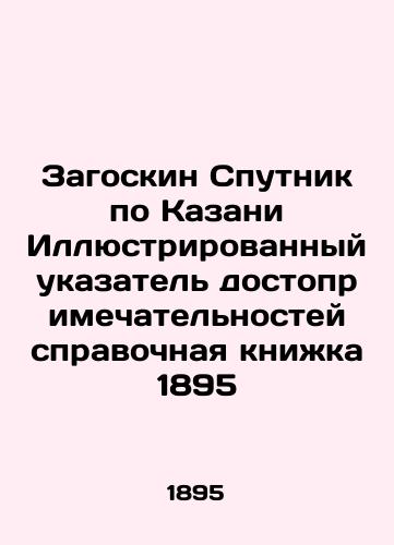 Zagoskin Sputnik in Kazan Illustrated index of sights reference book 1895 In Russian (ask us if in doubt)/Zagoskin Sputnik po Kazani Illyustrirovannyy ukazatel' dostoprimechatel'nostey spravochnaya knizhka 1895 - landofmagazines.com