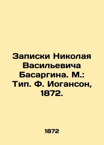 Notes by Nikolai Vasilyevich Basargin. Moscow: Type F. Johanson, 1872. In Russian (ask us if in doubt)/Zapiski Nikolaya Vasil'evicha Basargina. M.: Tip. F. Ioganson, 1872. - landofmagazines.com