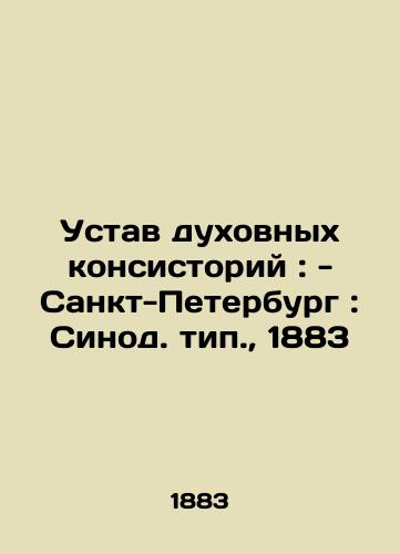 Charter of Spiritual Consistories: - St. Petersburg: Synod type., 1883 In Russian (ask us if in doubt)/Ustav dukhovnykh konsistoriy: - Sankt-Peterburg: Sinod. tip., 1883 - landofmagazines.com