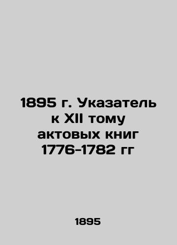 1895 Index to the 12th volume of the Acts Book of 1776-1782 In Russian (ask us if in doubt)/1895 g. Ukazatel' k XII tomu aktovykh knig 1776-1782 gg - landofmagazines.com