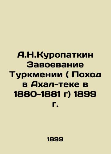A.N. Kuropatkin Conquest of Turkmenistan (March in Akhal-tek in 1880-1881) 1899 In Russian (ask us if in doubt)/A.N.Kuropatkin Zavoevanie Turkmenii ( Pokhod v Akhal-teke v 1880-1881 g) 1899 g. - landofmagazines.com