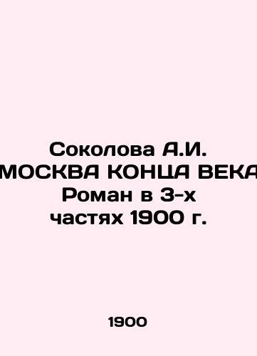 Sokolova A.I. MOSCOW - End of the Century Roman in the 3 Parts of 1900 In Russian (ask us if in doubt)/Sokolova A.I. MOSKVA KONTsA VEKA Roman v 3-kh chastyakh 1900 g. - landofmagazines.com