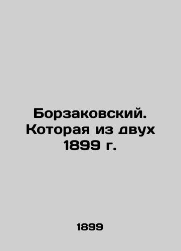 Borzakovsky. Which of the two 1899's In Russian (ask us if in doubt)/Borzakovskiy. Kotoraya iz dvukh 1899 g. - landofmagazines.com