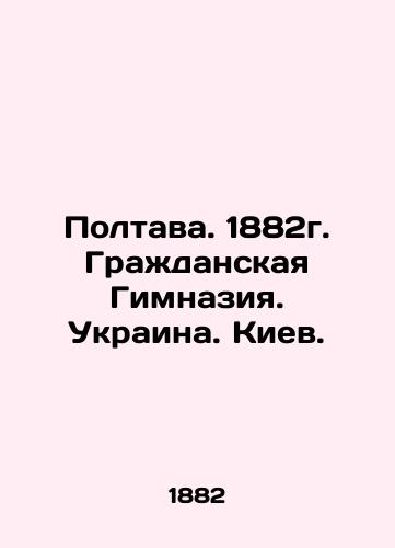 Poltava. 1882. Civil Gymnasium. Ukraine. Kiev. In Russian (ask us if in doubt)/Poltava. 1882g. Grazhdanskaya Gimnaziya. Ukraina. Kiev. - landofmagazines.com